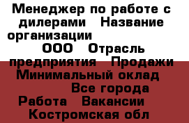 Менеджер по работе с дилерами › Название организации ­ SkyNet telecom, ООО › Отрасль предприятия ­ Продажи › Минимальный оклад ­ 40 000 - Все города Работа » Вакансии   . Костромская обл.